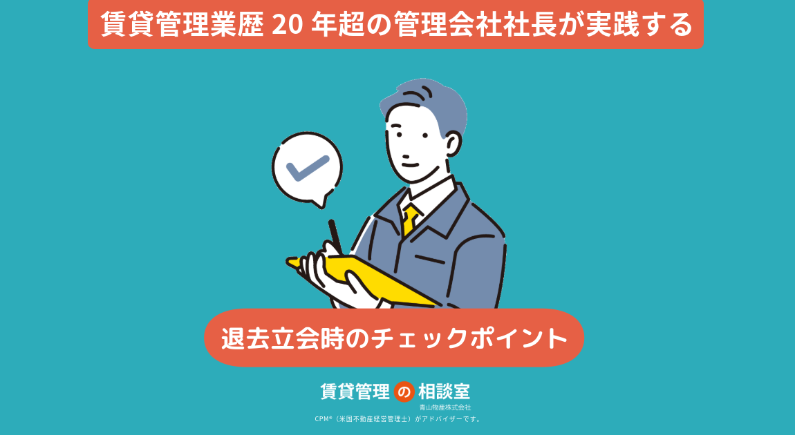 賃貸管理業歴20年超の管理会社社長が実践する、退去立会時のチェックポイント