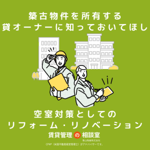 築古物件を所有する賃貸オーナーに知っておいてほしい、空室対策としてのリフォーム・リノベーション