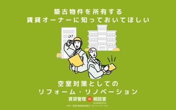 築古物件を所有する賃貸オーナーに知っておいてほしい、空室対策としてのリフォーム・リノベーション
