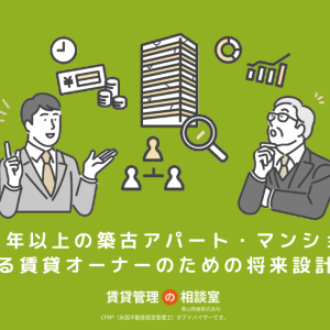 築40年以上の築古アパート・マンションを所有する賃貸オーナーのための将来設計ガイド